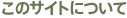 このサイトについて