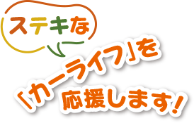 ステキな「カーライフ」を応援します！